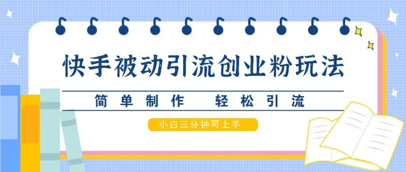 快手被动引流创业粉玩法,简单制作 轻松引流,小白三分钟可上手-一个公司创业项目 - 淘金吧