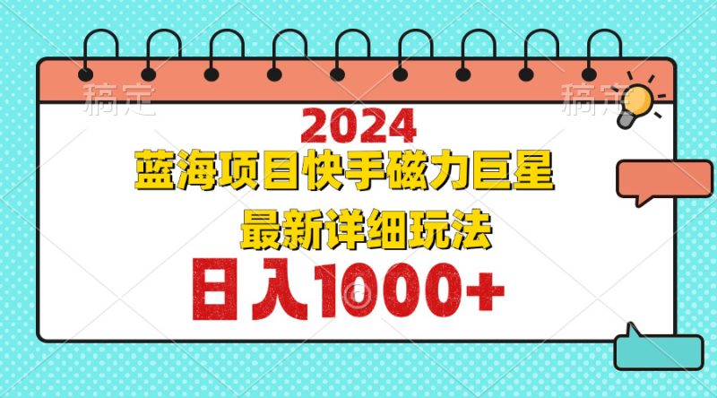2024最新蓝海项目快手磁力巨星最新最详细玩法-一个公司创业项目 - 淘金吧