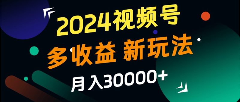 2024视频号多收益的新玩法,月入3w+,新手小白都能简单上手!-一个公司创业项目 - 淘金吧