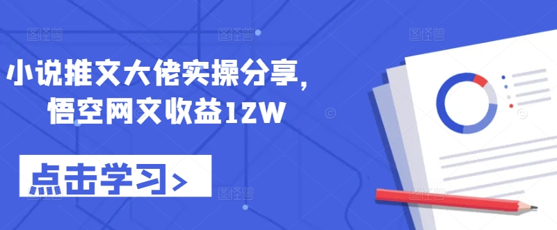 小说推文大佬实操分享，悟空网文收益12W-一个公司创业项目 - 淘金吧