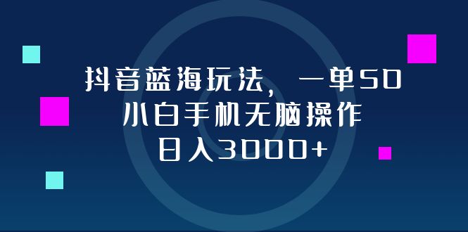 抖音蓝海玩法，一单50，小白手机无脑操作，日入3000+-一个公司创业项目 - 淘金吧
