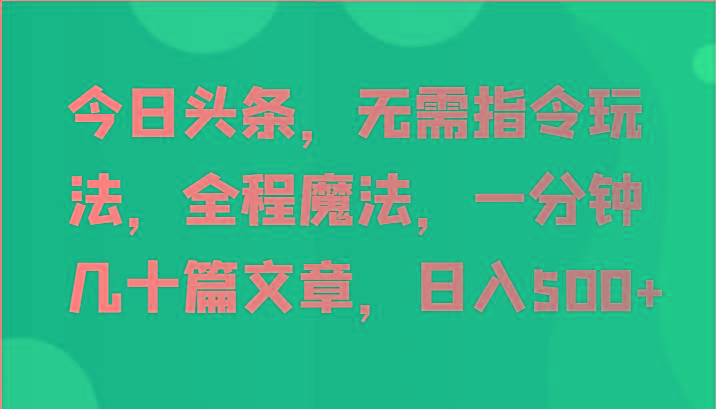 今日头条，无需指令玩法，全程魔法，一分钟几十篇文章，日入500+-一个公司创业项目 - 淘金吧
