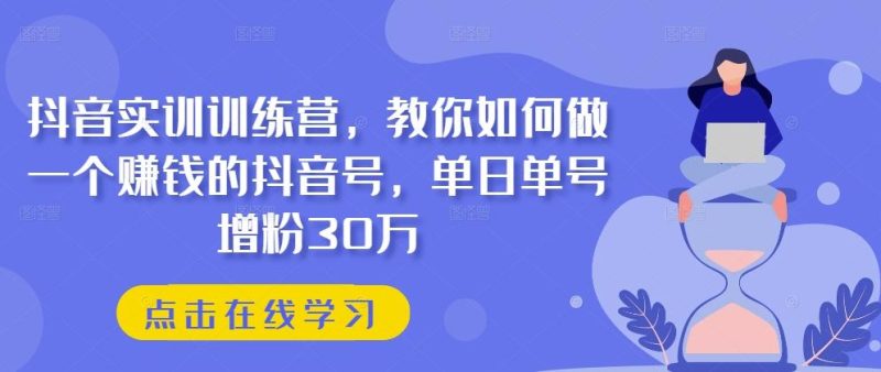 抖音实训训练营，教你如何做一个赚钱的抖音号，单日单号增粉30万-一个公司创业项目 - 淘金吧