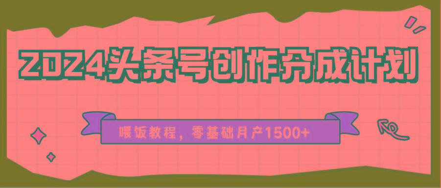 图片[1]-2024头条号创作分成计划、喂饭教程，零基础月产1500+-云创网