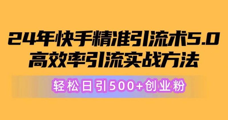 24年快手精准引流术5.0,高效率引流实战方法,轻松日引500+创业粉-一个公司创业项目 - 淘金吧
