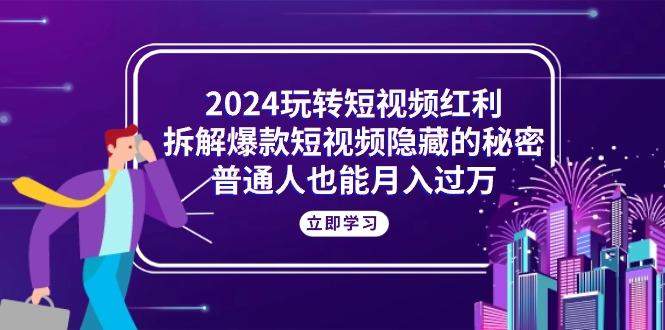 2024玩转短视频红利，拆解爆款短视频隐藏的秘密，普通人也能月入过万-一个公司创业项目 - 淘金吧