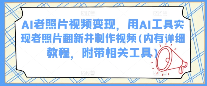 AI老照片视频变现,用AI工具实现老照片翻新并制作视频(内有详细教程,附带相关工具)-一个公司创业项目 - 淘金吧