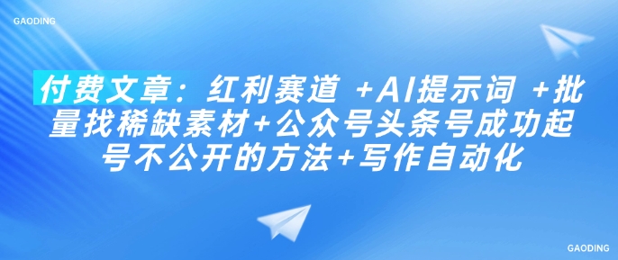 付费文章:红利赛道 +AI提示词 +批量找稀缺素材+公众号头条号成功起号不公开的方法+写作自动化-一个公司创业项目 - 淘金吧