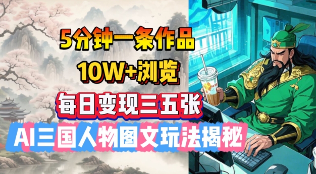 5分钟一条作品，10W+浏览，每日变现三五张，AI三国人物图文玩法揭秘-一个公司创业项目 - 淘金吧