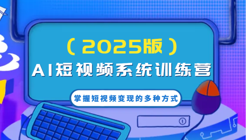 AI短视频系统训练营(2025版)掌握短视频变现的多种方式，结合AI技术提升创作效率！-一个公司创业项目 - 淘金吧
