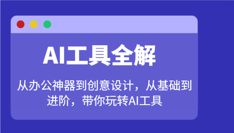AI工具全解:从办公神器到创意设计,从基础到进阶,带你玩转AI工具-一个公司创业项目 - 淘金吧