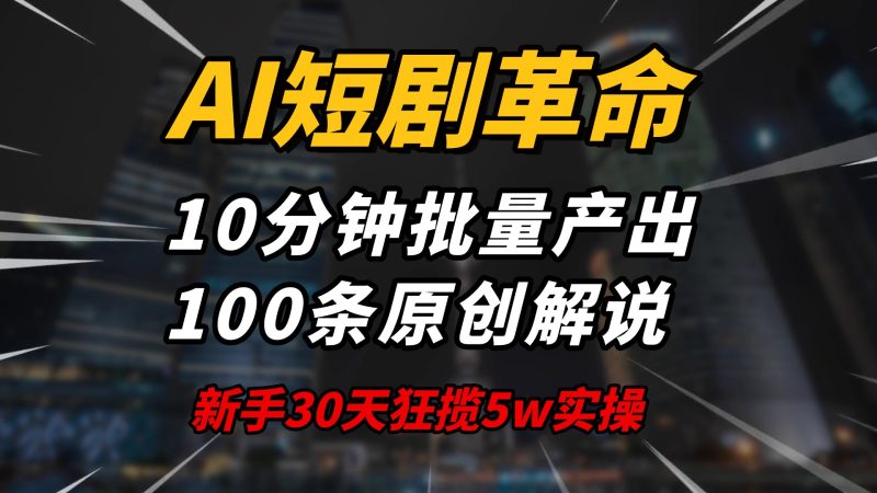 AI短剧革命！10分钟批量产出100条原创解说，新手30天狂揽5w实操揭秘-一个公司创业项目 - 淘金吧