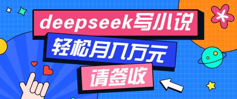 利用Deepseek写小说,零门槛AI小说创作全攻略,新手也能轻松学会提升收入-一个公司创业项目 - 淘金吧