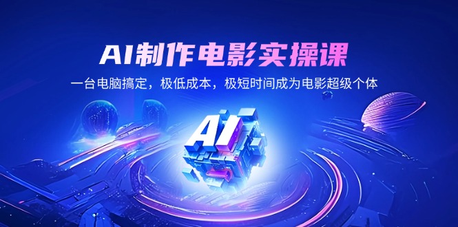 AI制作电影实操课,一台电脑搞定,极低成本,极短时间成为电影超级个体-一个公司创业项目 - 淘金吧