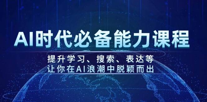AI时代必备能力课程,提升学习、搜索、表达等,让你在AI浪潮中脱颖而出-一个公司创业项目 - 淘金吧