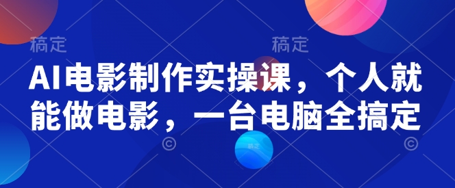 AI电影制作实操课,个人就能做电影,一台电脑全搞定-一个公司创业项目 - 淘金吧