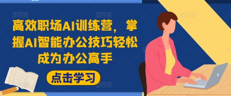 高效职场AI训练营,掌握AI智能办公技巧轻松成为办公高手,提升工作效率!-一个公司创业项目 - 淘金吧