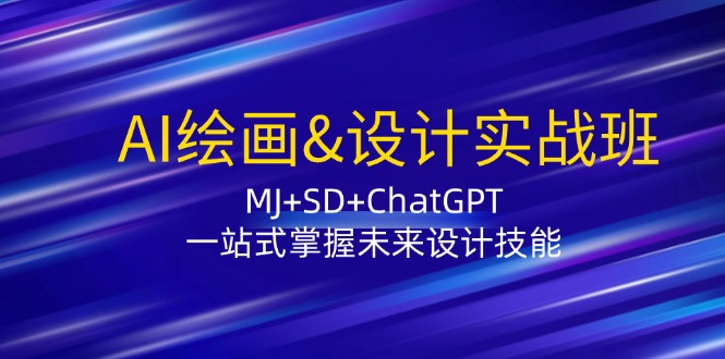 AI绘画&设计实战班：MJ+SD+ChatGPT，一站式掌握未来设计技能-一个公司创业项目 - 淘金吧