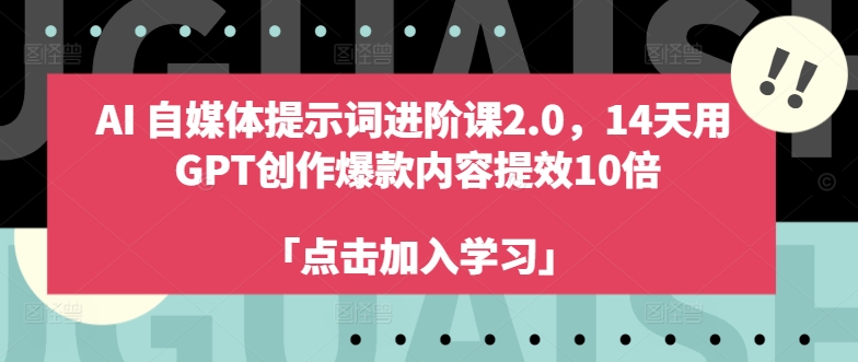AI自媒体提示词进阶课2.0，14天用 GPT创作爆款内容提效10倍-一个公司创业项目 - 淘金吧