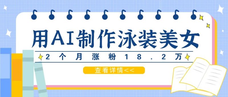 用AI生成泳装美女短视频,2个月涨粉18.2万,多种变现月收益万元-一个公司创业项目 - 淘金吧