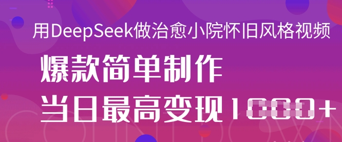 用DeepSeek做治愈小院怀旧风格视频，爆款轻松制作，当日最高变现1k-一个公司创业项目 - 淘金吧