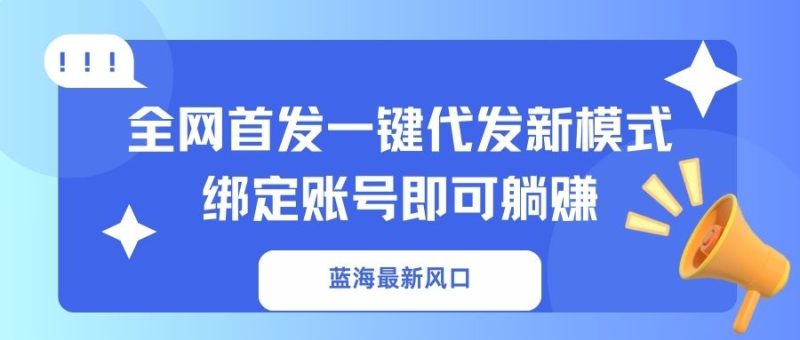 蓝海最新风口,全网首发一键代发新模式!绑定账号即可躺赚-一个公司创业项目 - 淘金吧