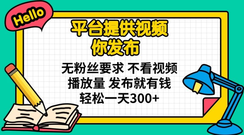 平台提供视频 你发布 无粉丝要求 不看视频播放量 发布就有钱 轻松一天300+-一个公司创业项目 - 淘金吧