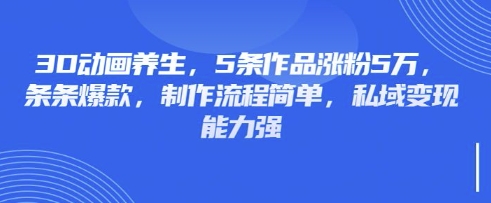 3D动画养生,5条作品涨粉5万,条条爆款,制作流程简单,私域变现能力强-一个公司创业项目 - 淘金吧