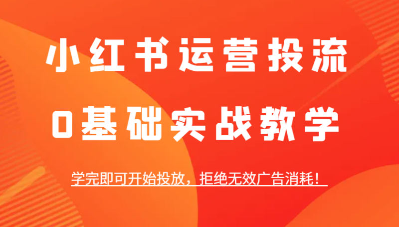 小红书运营投流，0基础实战教学，学完即可开始投放，拒绝无效广告消耗！-一个公司创业项目 - 淘金吧