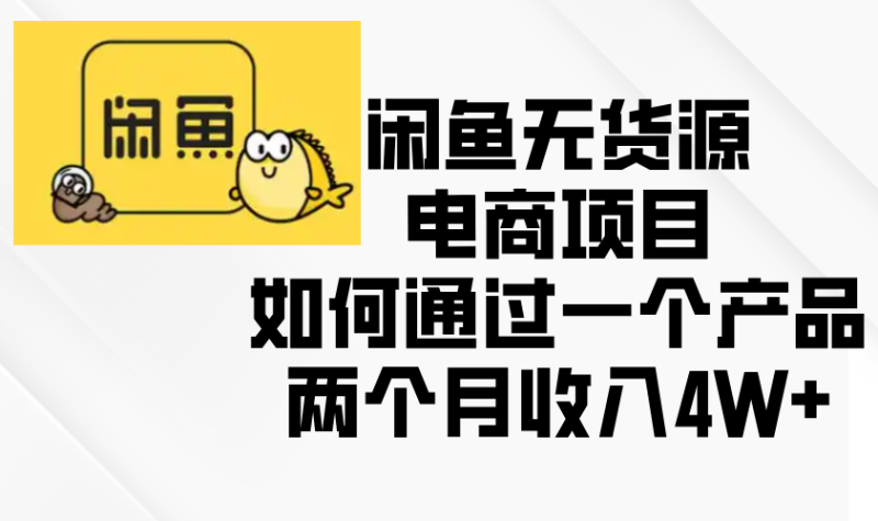 闲鱼无货源电商项目,如何通过一个产品两个月收入4W+-一个公司创业项目 - 淘金吧