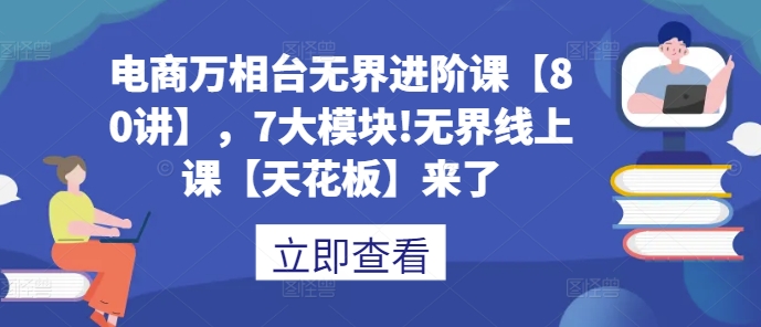 电商万相台无界进阶课【80讲】,7大模块!无界线上课【天花板】来了-一个公司创业项目 - 淘金吧