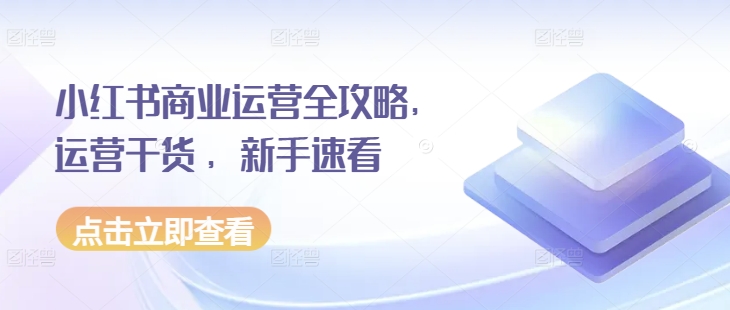 小红书商业运营全攻略，运营干货 ，新手速看-一个公司创业项目 - 淘金吧
