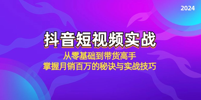 抖音短视频实战:从零基础到带货高手,掌握月销百万的秘诀与实战技巧-一个公司创业项目 - 淘金吧