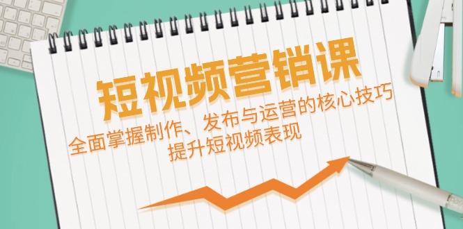 短视频&营销课：全面掌握制作、发布与运营的核心技巧，提升短视频表现-一个公司创业项目 - 淘金吧