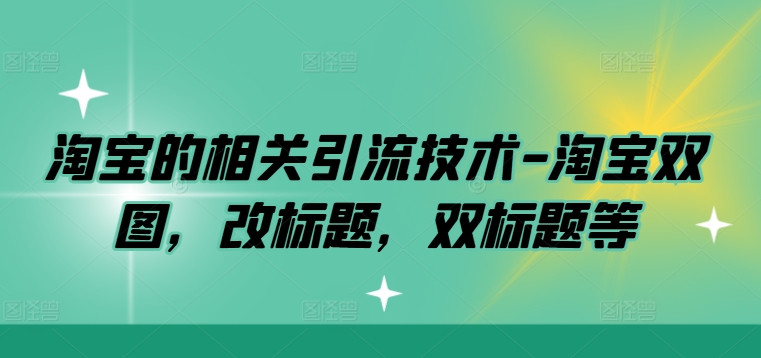淘宝的相关引流技术-淘宝双图，改标题，双标题等-一个公司创业项目 - 淘金吧