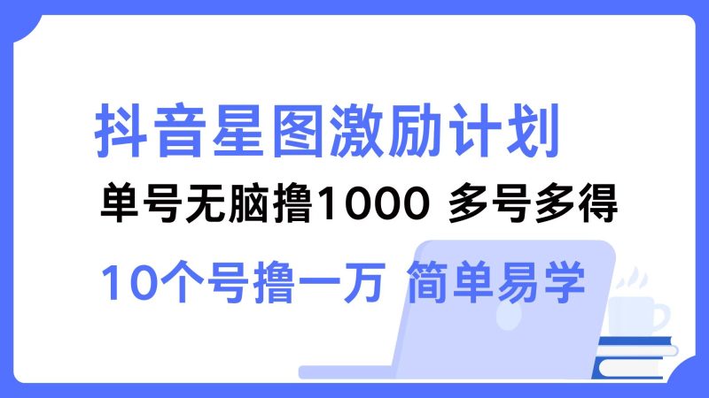 抖音星图激励计划 单号可撸1000  2个号2000  多号多得 简单易学-一个公司创业项目 - 淘金吧