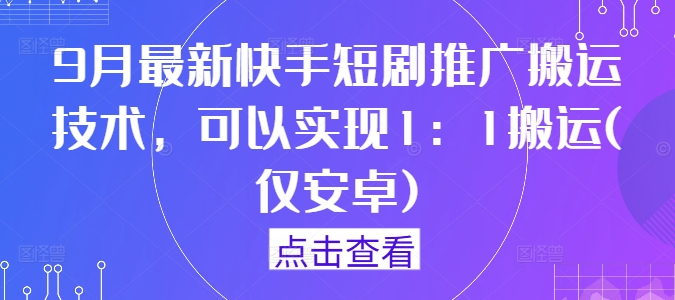 9月最新快手短剧推广搬运技术，可以实现1：1搬运(仅安卓)-一个公司创业项目 - 淘金吧
