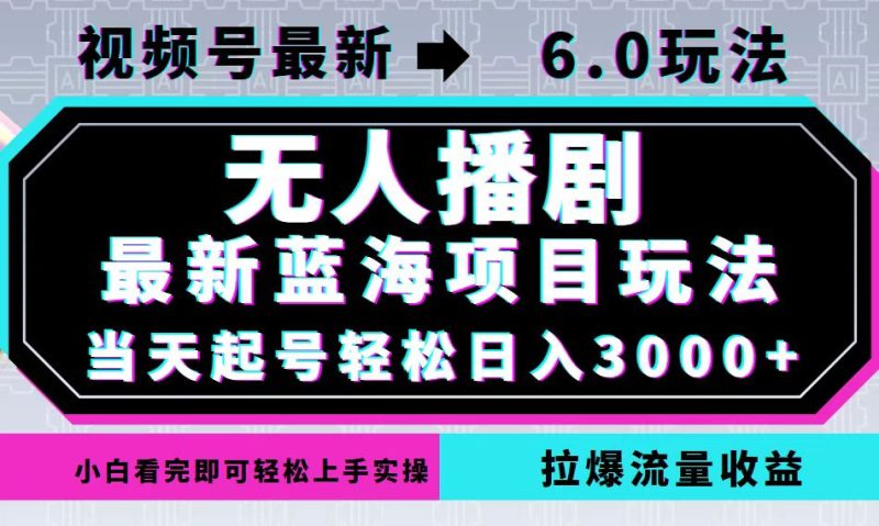 视频号最新6.0玩法，无人播剧，轻松日入3000+，最新蓝海项目，拉爆流量…-一个公司创业项目 - 淘金吧