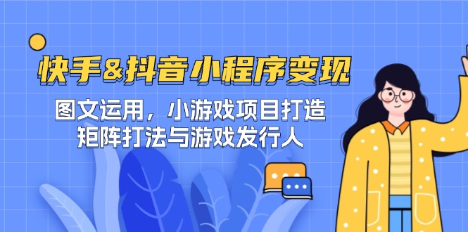 快手&抖音-小程序变现 图文运用/小游戏项目打造/矩阵打法与游戏发行人-一个公司创业项目 - 淘金吧