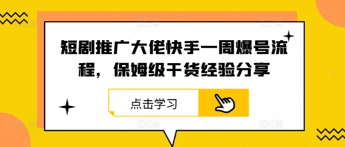 短剧推广大佬快手一周爆号流程，保姆级干货经验分享-一个公司创业项目 - 淘金吧