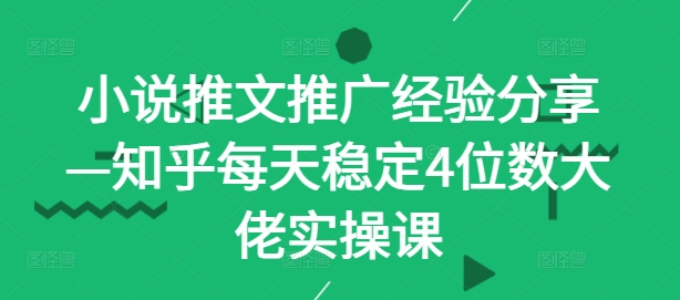 小说推文推广经验分享—知乎每天稳定4位数大佬实操课-一个公司创业项目 - 淘金吧