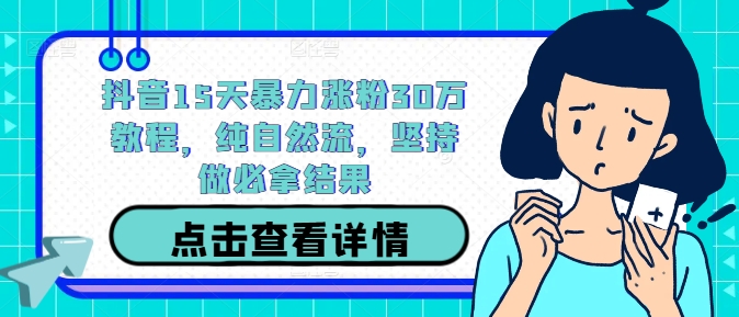 抖音15天暴力涨粉30万教程，纯自然流，坚持做必拿结果-一个公司创业项目 - 淘金吧