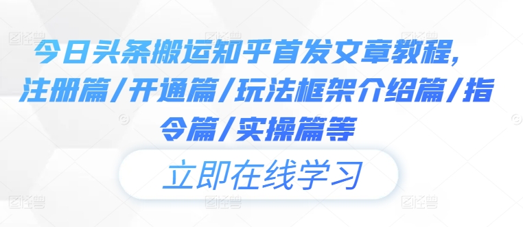 今日头条搬运知乎首发文章教程，注册篇/开通篇/玩法框架介绍篇/指令篇/实操篇等-一个公司创业项目 - 淘金吧