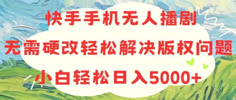快手手机无人播剧，无需硬改，轻松解决版权问题，小白轻松日入5000+-一个公司创业项目 - 淘金吧
