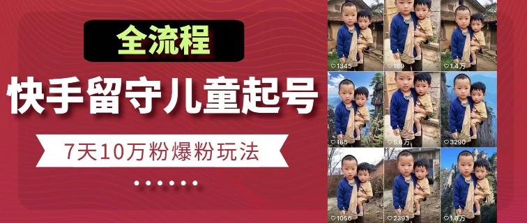 快手留守儿童博同情起号，7天10万粉爆粉玩法，全流程-一个公司创业项目 - 淘金吧