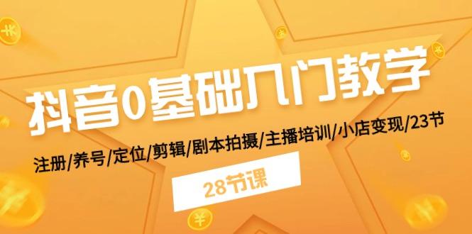 抖音0基础入门教学 注册/养号/定位/剪辑/剧本拍摄/主播培训/小店变现/28节-一个公司创业项目 - 淘金吧