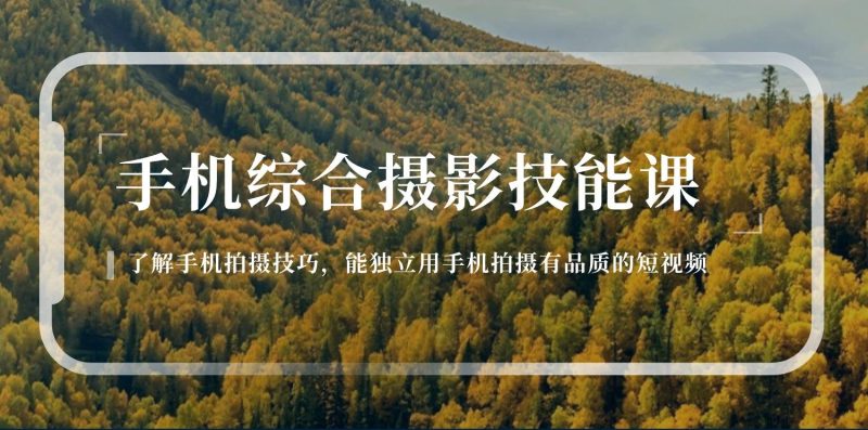手机综合摄影技能课：学习手机拍摄技巧，用手机拍摄有品质短视频-126节-一个公司创业项目 - 淘金吧