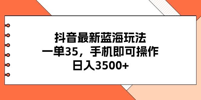 抖音最新蓝海玩法，一单35，手机即可操作，日入3500+，不了解一下真是…-一个公司创业项目 - 淘金吧