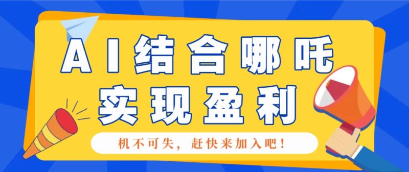 哪咤2爆火,如何利用AI结合哪吒2实现盈利,月收益5000+【附详细教程】-一个公司创业项目 - 淘金吧