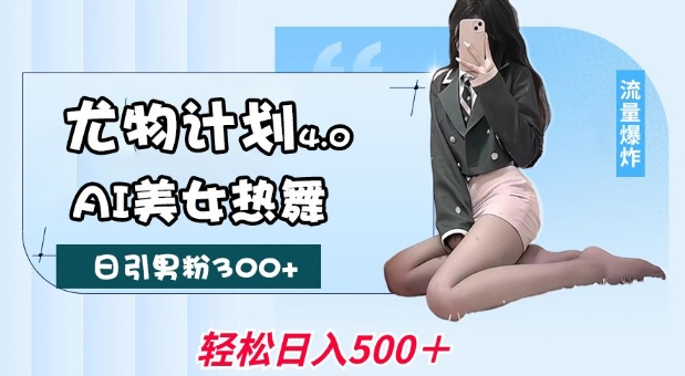 尤物计划4.0,AI美女热舞引爆流量,不限流不封号,轻松月入1W+-一个公司创业项目 - 淘金吧